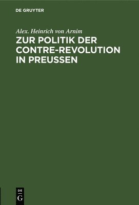 Alex Heinrich Von Arnim - Zur Politik Der Contre-Revolution in Preußen, Inbunden