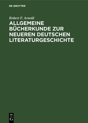 Robert F Arnold, Robert F. Arnold - Allgemeine Bücherkunde Zur Neueren Deutschen Literaturgeschichte, Inbunden