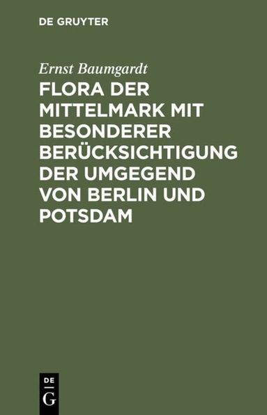Ernst Baumgardt - Flora der Mittelmark mit besonderer Berücksichtigung der Umgegend von Berlin und Potsdam, Inbunden