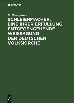 M Baumgarten, M. Baumgarten - Schleiermacher, Eine Ihrer Erfüllung Entgegengehende Weissagung Der Deutschen Volkskirche, Inbunden