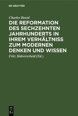 Charles Beard, Charles Fritz Beard Halverscheid, Fritz Halverscheid - Die Reformation Des Sechzehnten Jahrhunderts in Ihrem Verhältniss Zum Modernen Denken Und Wissen, Inbunden