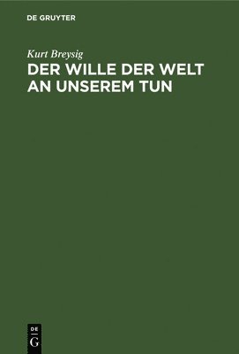 Kurt Breysig - Der Wille Der Welt an Unserem Tun, Inbunden