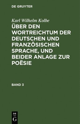 Karl Wilhelm Kolbe: ber Den Wortreichtum Der Deutschen Und Franzsischen Sprache, Und Beider Anlage Zur Posie. Band 3 1