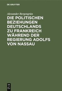 bokomslag Die Politischen Beziehungen Deutschlands Zu Frankreich Während Der Regierung Adolfs Von Nassau