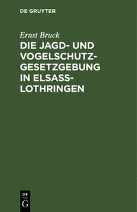 bokomslag Die Jagd- Und Vogelschutz-Gesetzgebung in Elsa-Lothringen