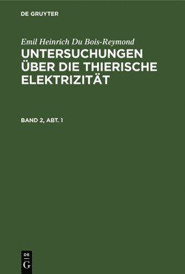 bokomslag Emil Heinrich Du Bois-Reymond: Untersuchungen ber Die Thierische Elektrizitt. Band 2, Abt. 1