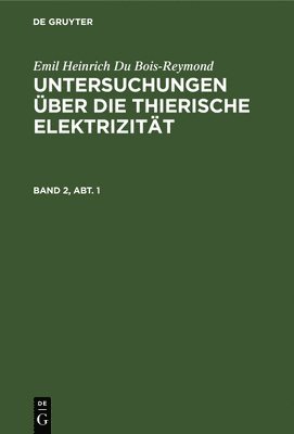Emil Heinrich Du Bois-Reymond: Untersuchungen ber Die Thierische Elektrizitt. Band 2, Abt. 1 1