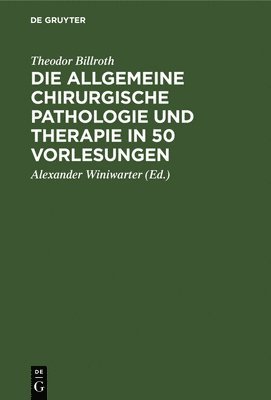 Theodor Billroth, Alexander Winiwarter - Die Allgemeine Chirurgische Pathologie Und Therapie in 50 Vorlesungen, Inbunden