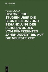 bokomslag Historische Studien ber Die Beurtheilung Und Behandlung Der Schuwunden Vom Fnfzehnten Jahrhundert Bis Auf Die Neueste Zeit