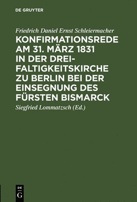 Friedrich Daniel Ernst Schleiermacher, Siegfried Lommatzsch - Konfirmationsrede Am 31. März 1831 in Der Dreifaltigkeitskirche Zu Berlin Bei Der Einsegnung Des Fürsten Bismarck, Inbunden
