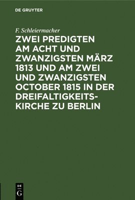 F Schleiermacher, F. Schleiermacher - Zwei Predigten Am Acht Und Zwanzigsten März 1813 Und Am Zwei Und Zwanzigsten October 1815 in Der Dreifaltigkeitskirche Zu Berlin, Inbunden