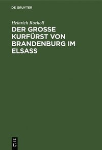 bokomslag Der Grosse Kurfrst von Brandenburg im Elsass
