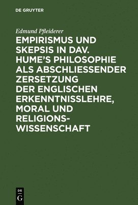 Edmund Pfleiderer - Empirismus Und Skepsis in Dav. Hume's Philosophie ALS Abschließender Zersetzung Der Englischen Erkenntnisslehre, Moral Und Religionswissenschaft, Inbunden