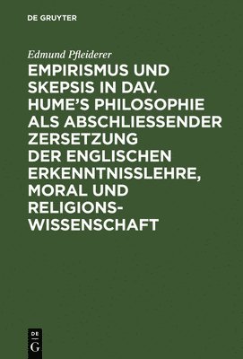 Empirismus Und Skepsis in Dav. Hume's Philosophie ALS Abschlieender Zersetzung Der Englischen Erkenntnisslehre, Moral Und Religionswissenschaft 1