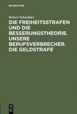 bokomslag Die Freiheitsstrafen Und Die Besserungstheorie. Unsere Berufsverbrecher. Die Geldstrafe