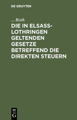 bokomslag Die in Elsaß-Lothringen Geltenden Gesetze Betreffend Die Direkten Steuern