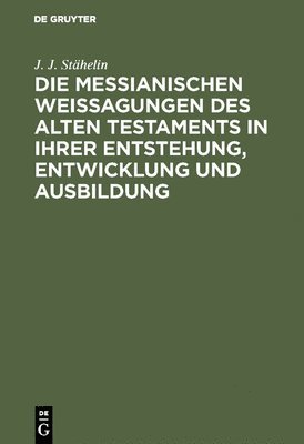 Die messianischen Weissagungen des Alten Testaments in ihrer Entstehung, Entwicklung und Ausbildung 1