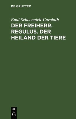 Emil Schoenaich-Carolath - Der Freiherr. Regulus. Der Heiland Der Tiere, Inbunden