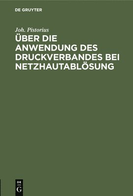 Joh Pistorius - Über die Anwendung des Druckverbandes bei Netzhautablösung, Inbunden