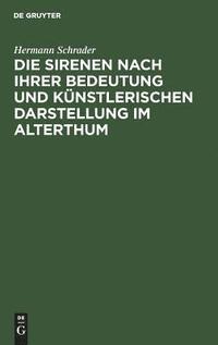 bokomslag Die Sirenen Nach Ihrer Bedeutung Und Künstlerischen Darstellung Im Alterthum