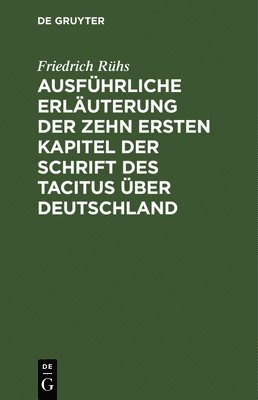 Ausfhrliche Erluterung der zehn ersten Kapitel der Schrift des Tacitus ber Deutschland 1