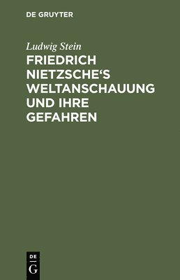 Ludwig Stein - Friedrich Nietzsche's Weltanschauung und ihre Gefahren, Inbunden