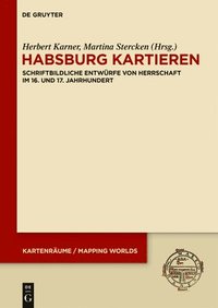bokomslag Habsburg Kartieren: Schriftbildliche Entwürfe Von Herrschaft Im 16. Und 17. Jahrhundert