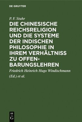 P F Stuhr, Friedrich Heinrich Hugo Windischmann, Herrmann Joseph Schmitt, Heinrich Ritter - Die Chinesische Reichsreligion Und Die Systeme Der Indischen Philosophie in Ihrem Verhältniß Zu Offenbarungslehren, Inbunden