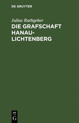 Julius Rathgeber - Die Grafschaft Hanau-Lichtenberg, Inbunden