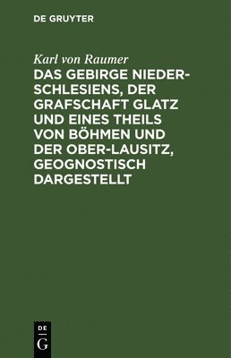 Gebirge Nieder-Schlesiens, Der Grafschaft Glatz Und Eines Theils Von Böhmen Und Der Ober-Lausitz, Geognostisch Dargestellt