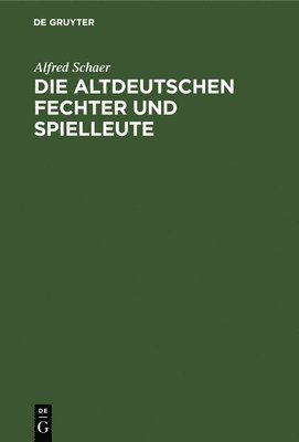 Alfred Schaer - Die Altdeutschen Fechter Und Spielleute, Inbunden