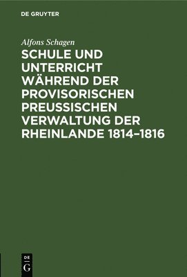 Alfons Schagen - Schule Und Unterricht Während Der Provisorischen Preussischen Verwaltung Der Rheinlande 1814-1816, Inbunden