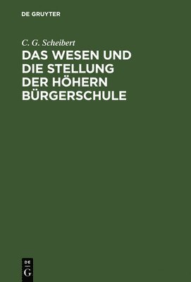 C G Scheibert - Das Wesen Und Die Stellung Der Höhern Bürgerschule, Inbunden