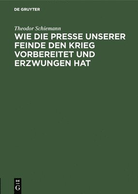 bokomslag Wie die Presse unserer Feinde den Krieg vorbereitet und erzwungen hat