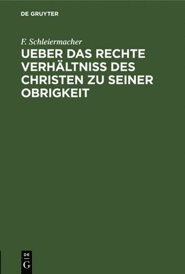 F Schleiermacher, F. Schleiermacher - Ueber Das Rechte Verhältniss Des Christen Zu Seiner Obrigkeit, Inbunden