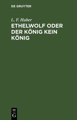 L F Huber - Ethelwolf oder der König kein König, Inbunden