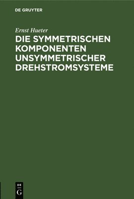 Die Symmetrischen Komponenten Unsymmetrischer Drehstromsysteme 1