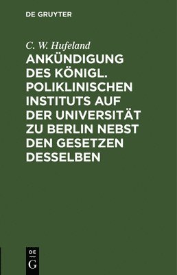 Ankündigung Des Königl. Poliklinischen Instituts Auf Der Universität Zu Berlin Nebst Den Gesetzen Desselben