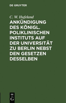 Ankndigung Des Knigl. Poliklinischen Instituts Auf Der Universitt Zu Berlin Nebst Den Gesetzen Desselben 1