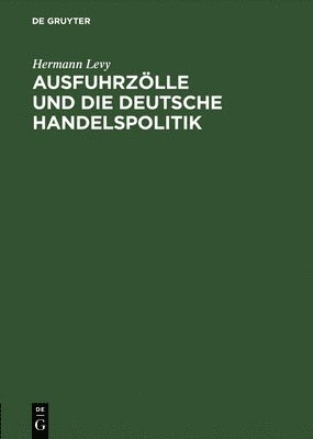 Hermann Levy - Ausfuhrzölle Und Die Deutsche Handelspolitik, Inbunden