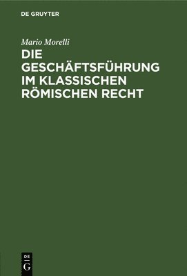 Mario Morelli - Die Geschäftsführung Im Klassischen Römischen Recht, Inbunden