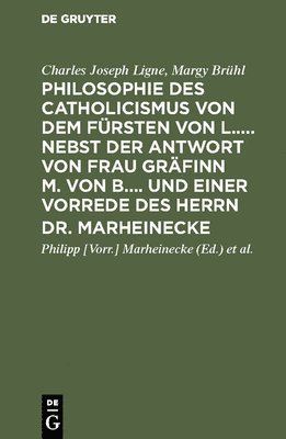 bokomslag Philosophie des Catholicismus von dem Fürsten von L..... Nebst der Antwort von Frau Gräfinn M. von B.... und einer Vorrede des Herrn Dr. Marheinecke
