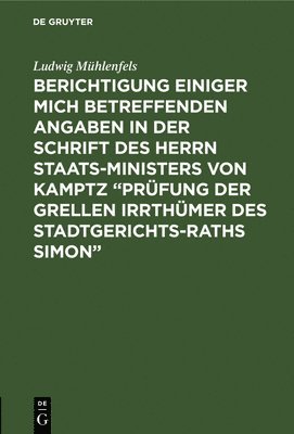 Ludwig Mühlenfels - Berichtigung einiger mich betreffenden Angaben in der Schrift des Herrn Staats-Ministers von Kamptz "Prüfung der grellen Irrthümer des Stadtgerichts-Raths Simon", Inbunden