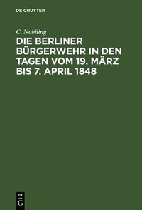 bokomslag Die Berliner Brgerwehr in den Tagen vom 19. Mrz bis 7. April 1848