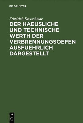 Friedrich Kretschmar - Der Haeusliche Und Technische Werth Der Verbrennungsoefen Ausfuehrlich Dargestellt, Inbunden