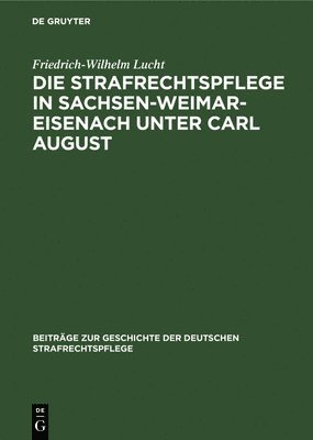 Die Strafrechtspflege in Sachsen-Weimar-Eisenach Unter Carl August 1