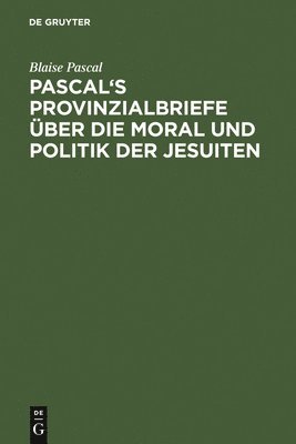 Pascal's Provinzialbriefe ber Die Moral Und Politik Der Jesuiten 1