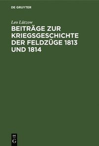 bokomslag Beitrge Zur Kriegsgeschichte Der Feldzge 1813 Und 1814