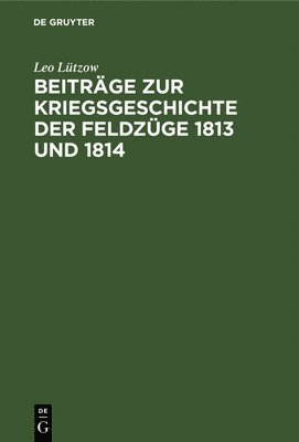 Beitrge Zur Kriegsgeschichte Der Feldzge 1813 Und 1814 1
