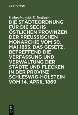 bokomslag Die Stdteordnung Fr Die Sechs stlichen Provinzen Der Preuischen Monarchie Vom 30. Mai 1853. Das Gesetz, Betreffend Die Verfassung Und Verwaltung Der Stdte Und Flecken in Der Provinz